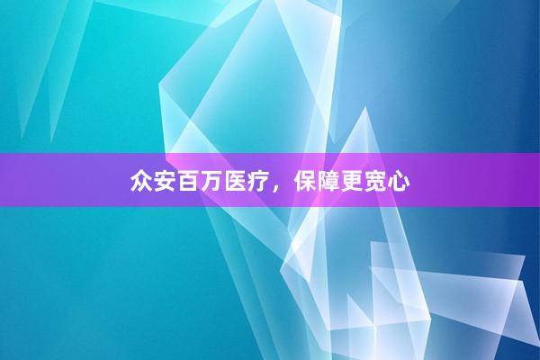 众安百万医疗，保障更宽心