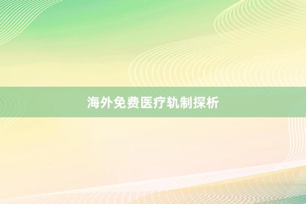 海外免费医疗轨制探析